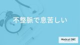 「不整脈」で”要注意な息苦しさ”はご存じですか？受診すべき症状も医師が解説！