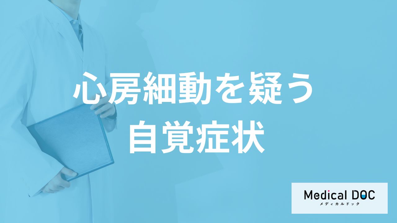 「心房細動を疑う3つの自覚症状」はご存知ですか？【医師解説】