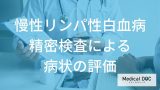 「慢性リンパ性白血病」はどんな検査で治療方針を決めていく？【医師監修】
