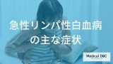 「急性リンパ性白血病（ALL）」とは？初期症状から検査・治療法まで詳しく解説