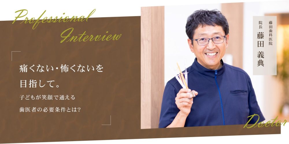 痛くない・怖くないを目指して。
子どもが笑顔で通える歯医者の必要条件とは？
