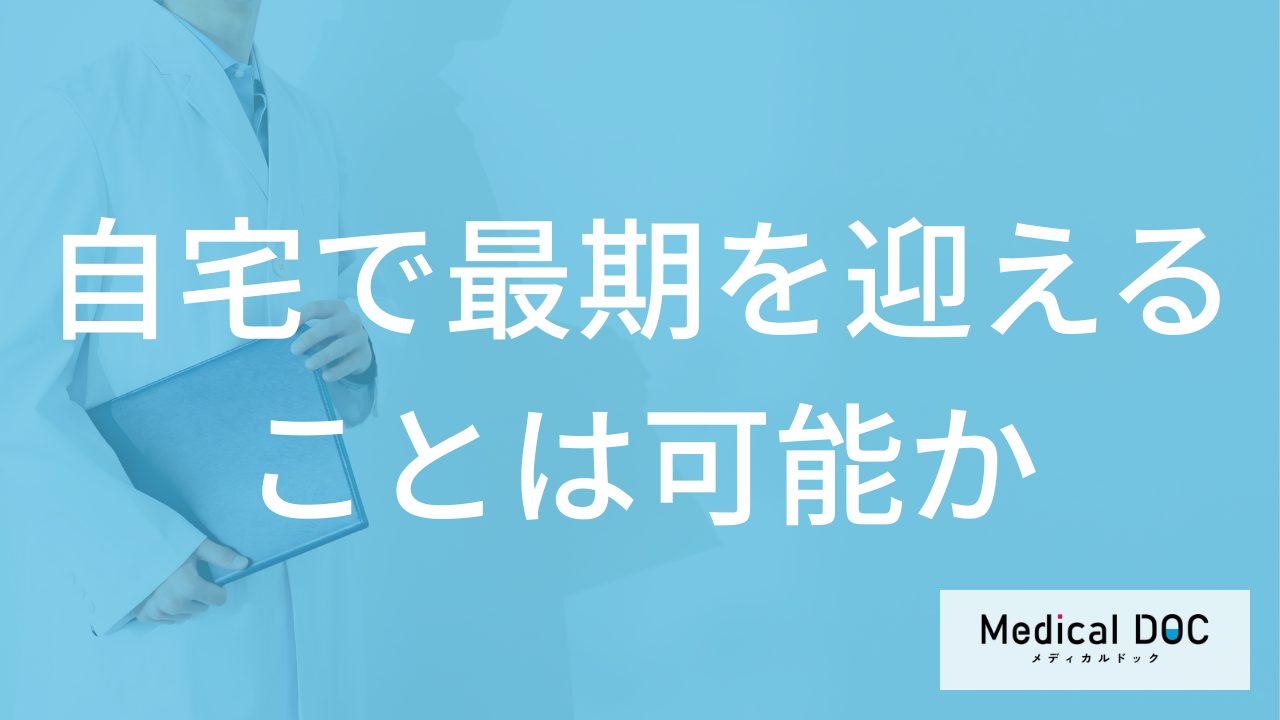 「自宅で最期を迎える」ことは可能なの？利用できる訪問診療や介護保険の仕組み【医師解説】
