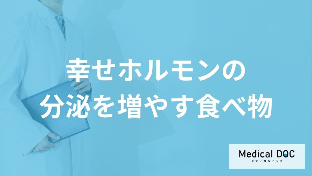「幸せホルモンの分泌を増やす食べ物」はご存知ですか？医師が徹底解説！