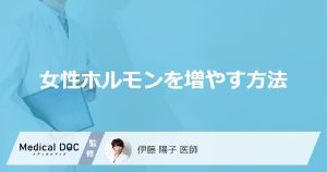 「女性ホルモンの分泌を増やす方法」はご存知ですか？多い人の特徴も医師が徹底解説！