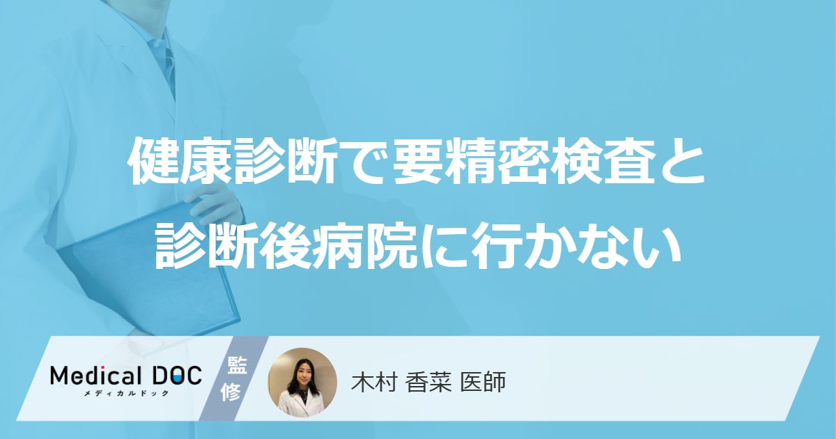 健康診断で「要精密検査と診断後病院に行かない」場合どうなるかご存知ですか?