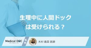 ”生理中”でも「人間ドックや健康診断」は受診できる？避けるべき検査も医師が解説！