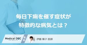 毎日下痢を催す症状が特徴的な病気とは？