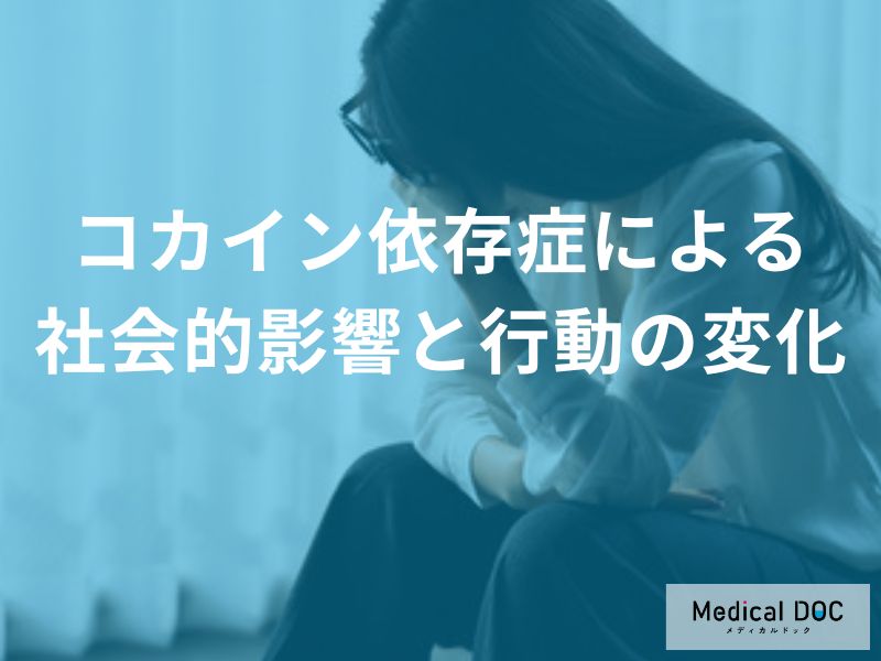 「コカイン依存症」になるとどんな社会的影響と行動の変化が現れる?【医師監修】