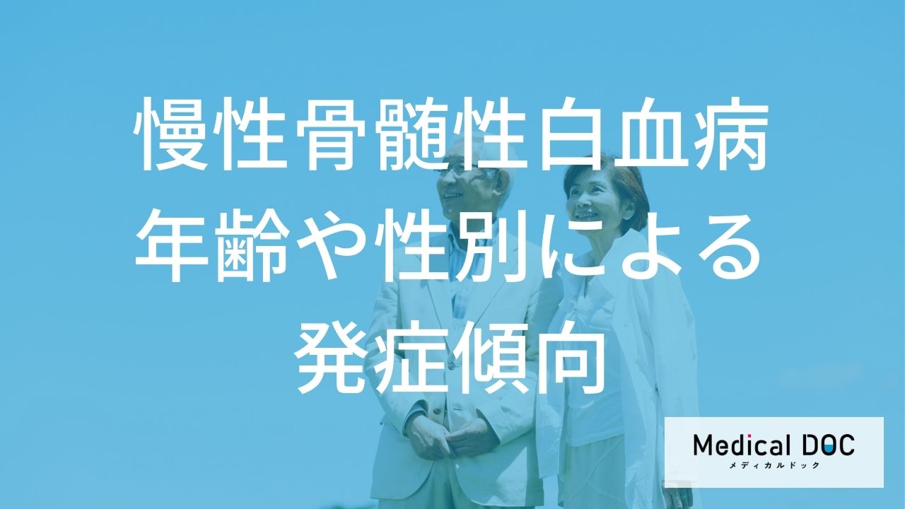 「慢性骨髄性白血病」になりやすい人の特徴は？発症年齢や男女比の傾向【医師解説】