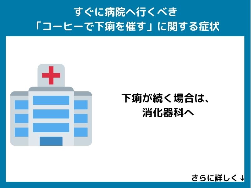 すぐに病院へ行くべき「コーヒーで下痢を催す」に関する症状