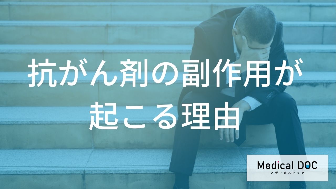 どうして「抗がん剤治療」を行うと「副作用」が起こるの?【医師監修】