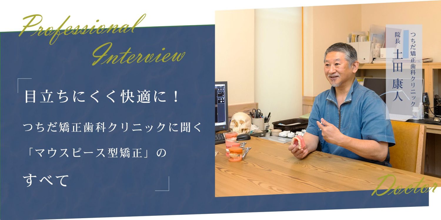 目立ちにくく快適に!つちだ矯正歯科クリニックに聞く「マウスピース型矯正」のすべて