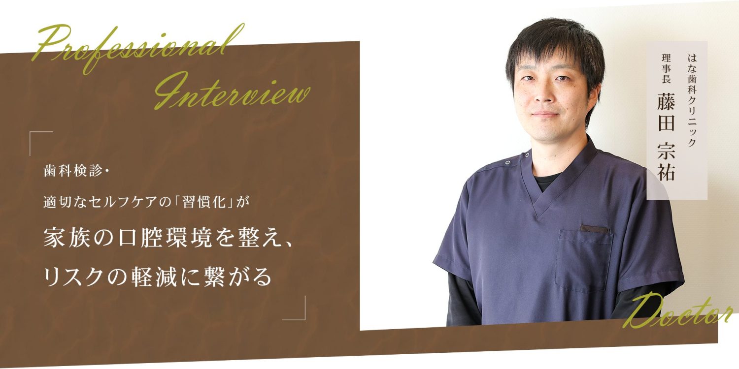 歯科検診・適切なセルフケアの「習慣化」が家族の口腔環境を整え、リスクの軽減に繋がる