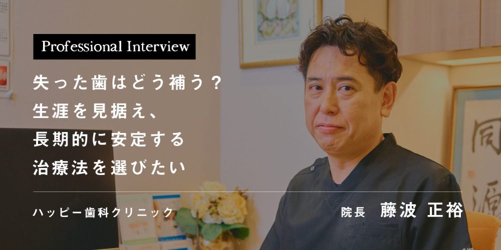 失った歯はどう補う？ 生涯を見据え、長期的に安定する治療法を選びたい
