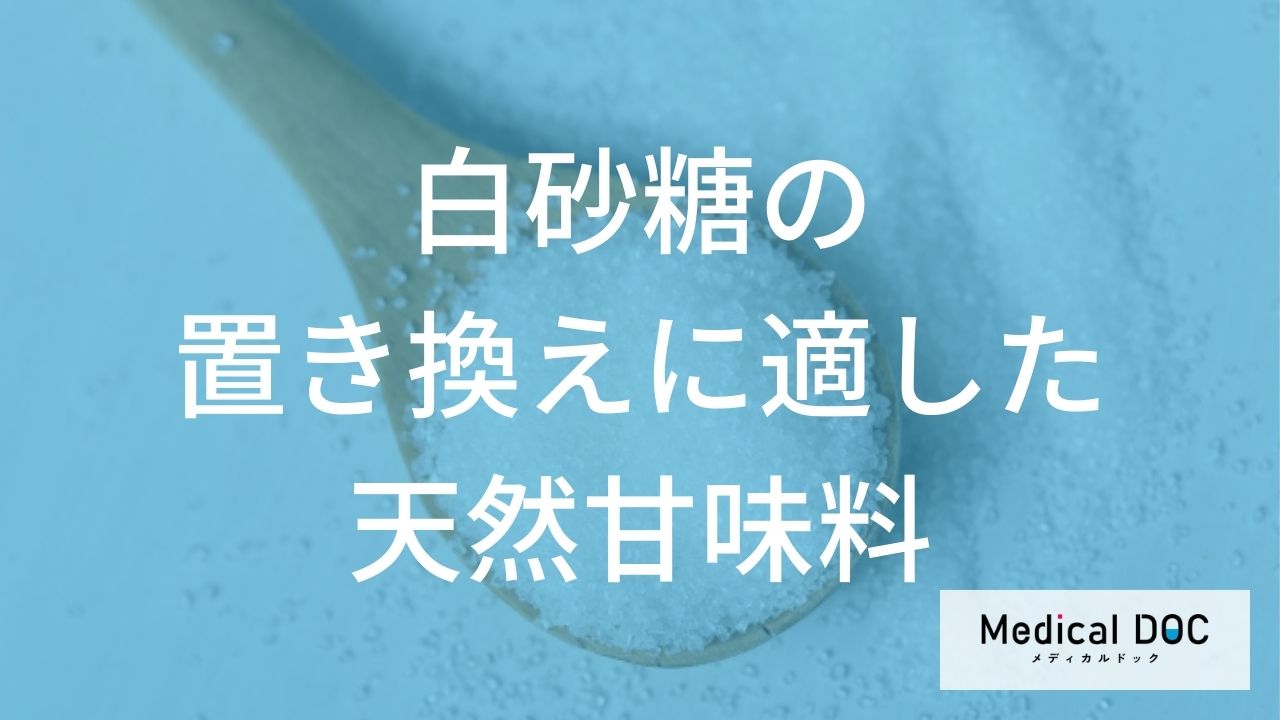 血糖値を抑える白砂糖の置き換え！ 天然甘味料の特徴と『糖尿病』【医師解説】