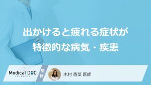 「出かけると疲れる」症状に潜む病とは？疑うべき“5つの疾患”を医師が解説！