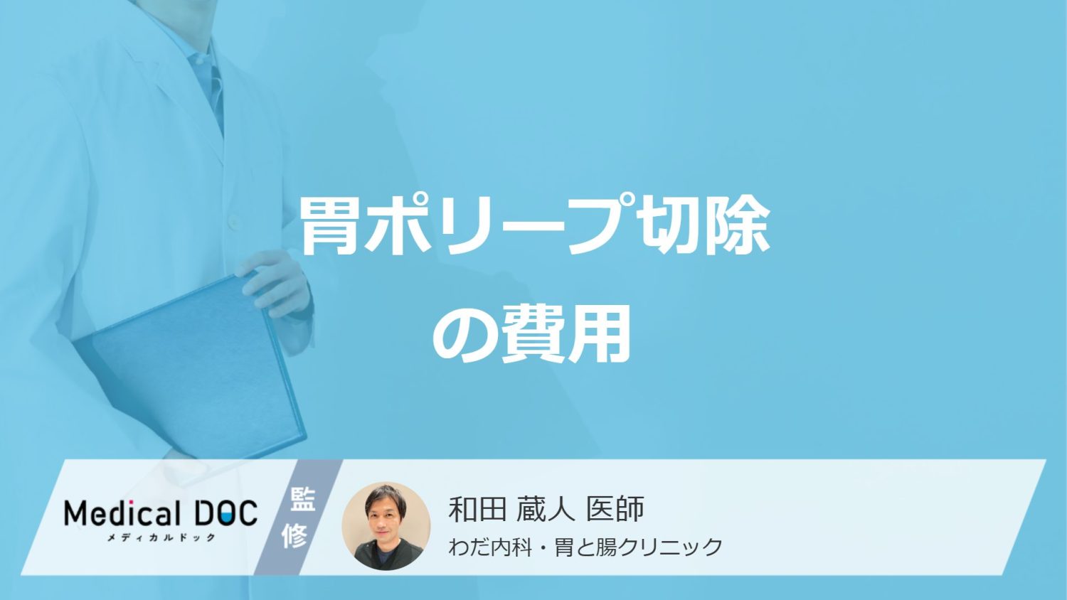 「胃ポリープ切除」の費用はいくら？”入院や切除以外”の費用も医師が解説！