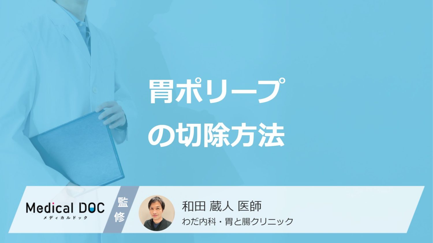 「胃ポリープ」で切除となったら？状況に合わせた”3つの方法”を医師が解説！