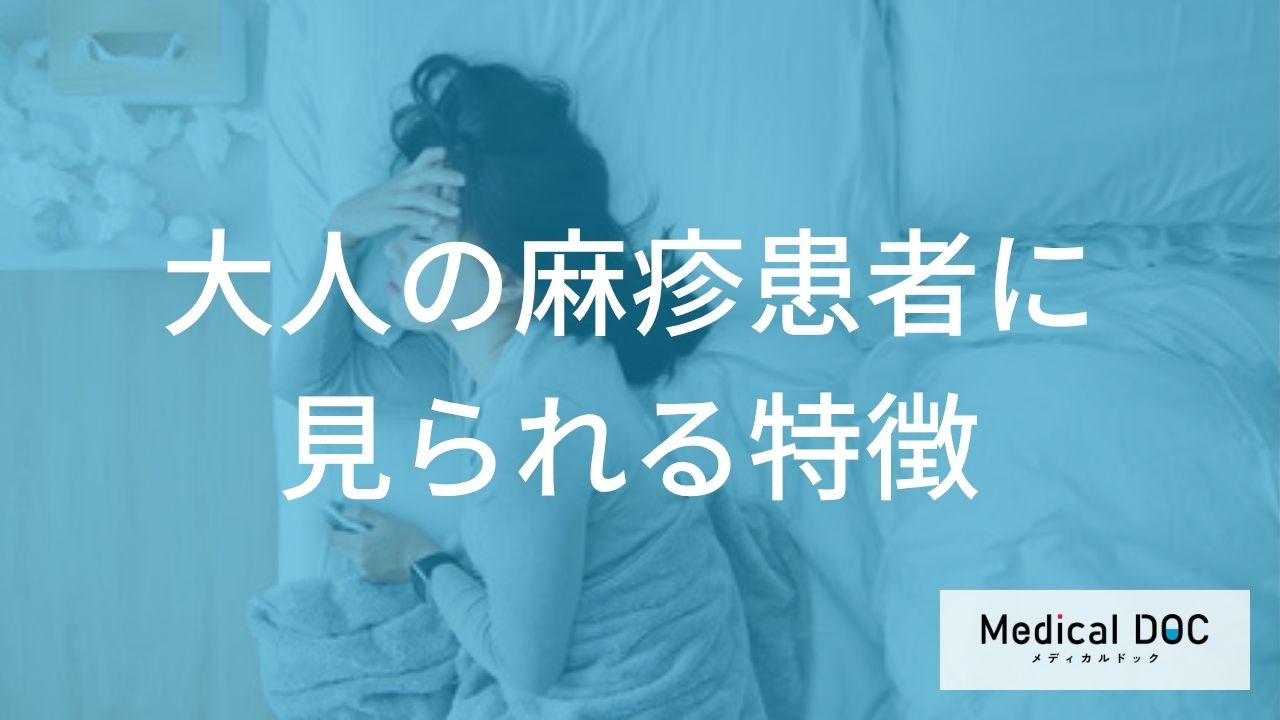 「麻疹」による長期間の療養も必要？大人特有の重い症状と「修飾麻疹」の注意点を解説