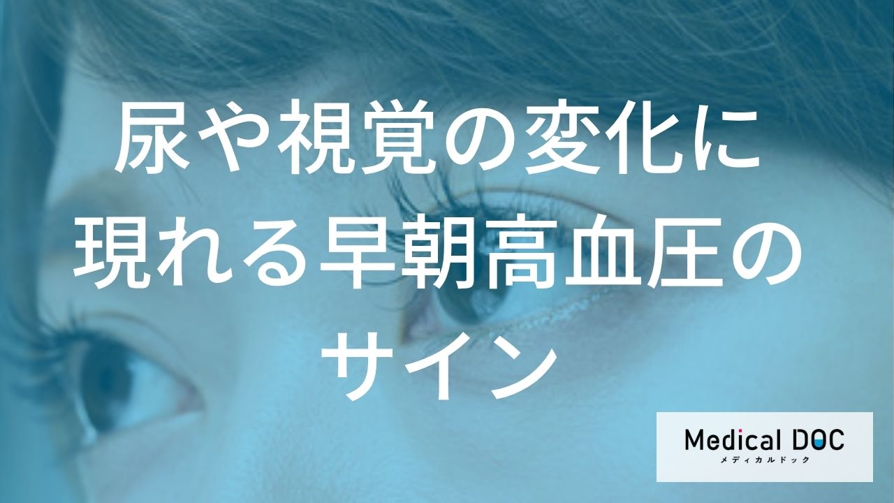 早朝高血圧が原因？ 朝の『尿の異常』や『視界のぼやけ』に潜むリスクって何？