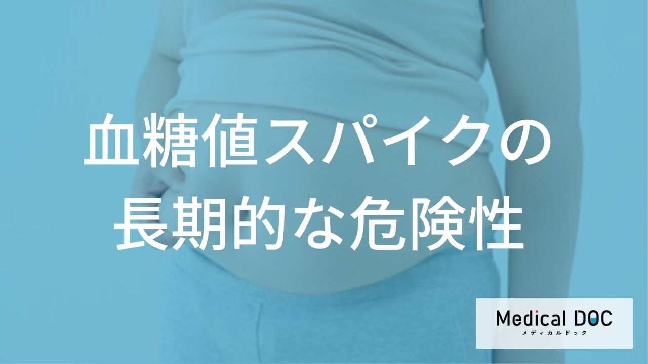 健診では見逃される？「血糖値スパイク」が引き起こす深刻な合併症と適切な対策法【医師監修】