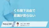 「くも膜下出血」で”意識が戻らない3つの原因”とは？合併症のリスクを医師が解説！