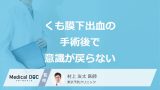 「くも膜下出血の手術後に意識が戻らない」のはなぜ？“3つのリスク”を医師が解説！
