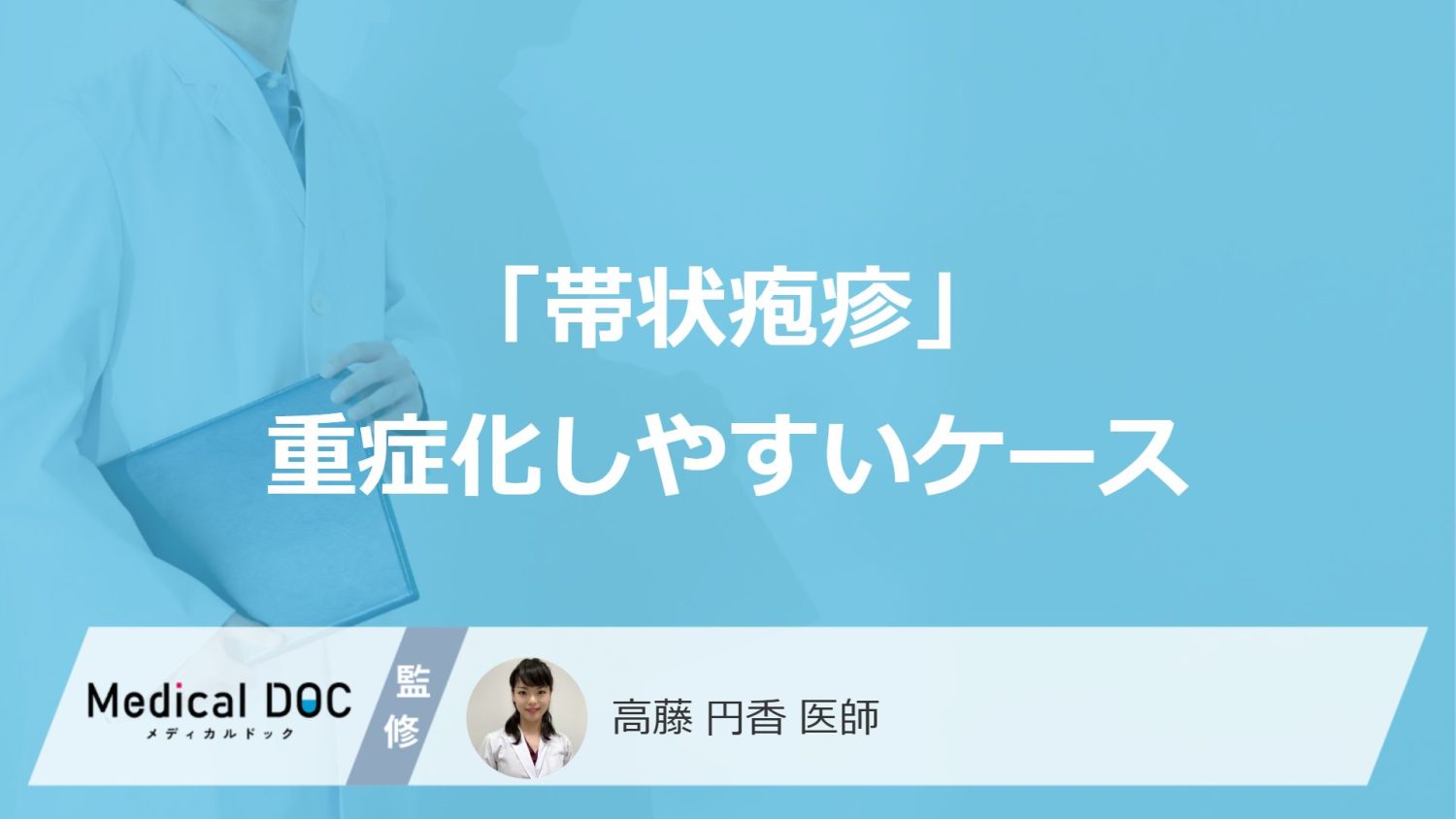 「帯状疱疹」が重症化しやすいケースをご存じですか？ 早期治療の重要性も医師が解説
