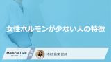 「女性ホルモンが少ない人」の特徴はご存知ですか？少ないと現れる症状も医師が解説！