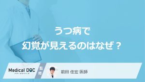 「うつ病で幻覚」が現れる原因はご存知ですか？幻覚の特徴についても解説！【医師監修】