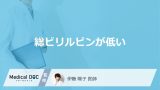 「総ビリルビンが低い」とどんなリスクがある？原因や考えられる病気を医師が解説！