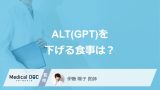 「ALTを下げる食事法」はある？高い時の原因や避けた方が良い食材も医師が解説！