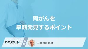 「胃がん」を早期発見する”2つのポイント”はご存じですか？医師が解説！