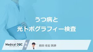 ”うつ病”補助診断のひとつ「光トポグラフィー検査」はご存じですか？費用も医師が解説！