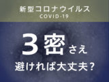 「3密」さえ避ければ大丈夫？ 新型コロナと付き合って生活していくには