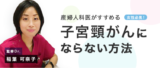 非公開: 女性必見！産婦人科医がすすめる「子宮頸がんにならない方法」【稲葉可奈子先生】