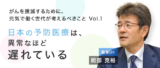 非公開: がんを撲滅するために、元気で働く世代が考えるべきこと［Vol.1 ～日本の予防医療は、異常なほど遅れている］